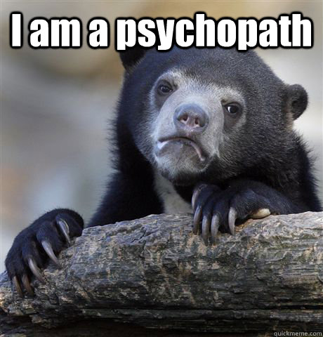 I am a psychopath   Confession Bear