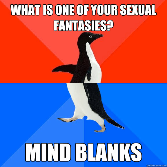 What is one of your sexual fantasies? mind blanks  Socially Awesome Awkward Penguin