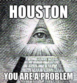 houston you are a problem - houston you are a problem  Scumbag Illuminati