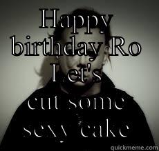HAPPY BIRTHDAY RO LET'S CUT SOME SEXY CAKE Misc