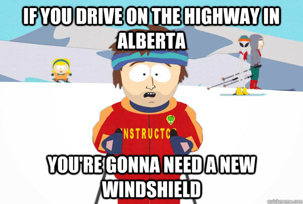 If you drive on the highway in Alberta You're gonna need a new windshield  Super Cool Ski Instructor