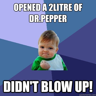 Opened a 2litre of Dr.Pepper Didn't blow up!  Success Kid