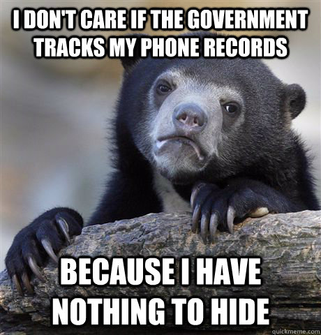 I don't care if the government tracks my phone records because i have nothing to hide  Confession Bear