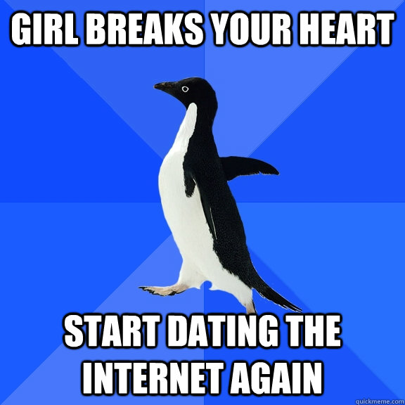 girl breaks your heart Start dating the internet again  Socially Awkward Penguin