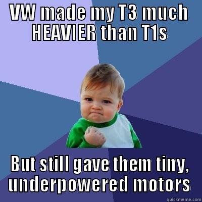 VW MADE MY T3 MUCH HEAVIER THAN T1S BUT STILL GAVE THEM TINY, UNDERPOWERED MOTORS Success Kid
