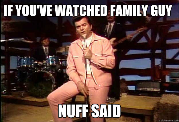 If you've watched family guy NUFF SAID  Conway Twitty