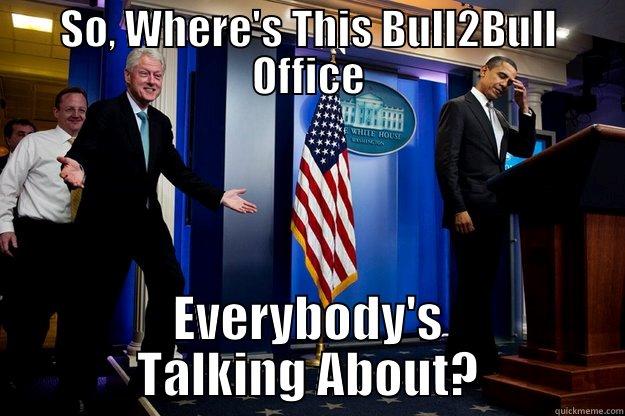 SO, WHERE'S THIS BULL2BULL OFFICE EVERYBODY'S TALKING ABOUT? Inappropriate Timing Bill Clinton