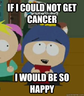 If I could not get cancer I would be so happy  Craig - I would be so happy