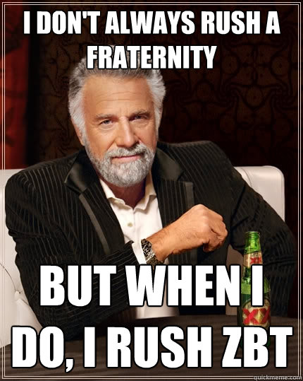 I don't always rush a fraternity But when I do, I rush zbt  The Most Interesting Man In The World