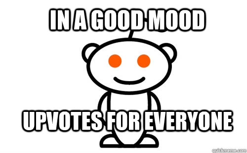 In a good mood upvotes for everyone  Good Guy Reddit