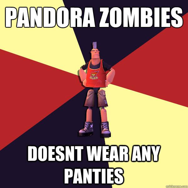 Pandora zombies
 Doesnt wear any panties  MicroVolts