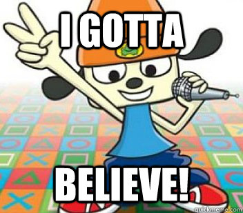 i gotta believe!  Parappa the Rapper