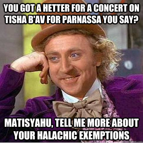 You got a Hetter for a concert on Tisha B'av for Parnassa you say? Matisyahu, tell me more about your halachic exemptions  Condescending Willy Wonka