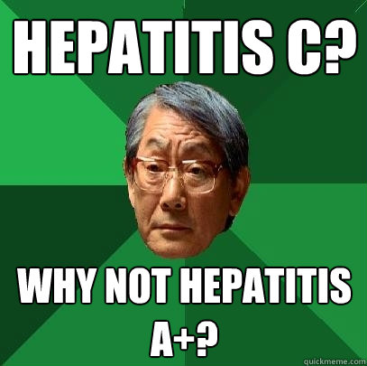 Hepatitis C? Why not Hepatitis A+?  High Expectations Asian Father