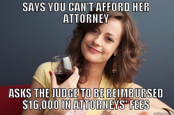BUT YOUR HONOR - SAYS YOU CAN'T AFFORD HER ATTORNEY ASKS THE JUDGE TO BE REIMBURSED $16,000 IN ATTORNEYS' FEES Forever Resentful Mother