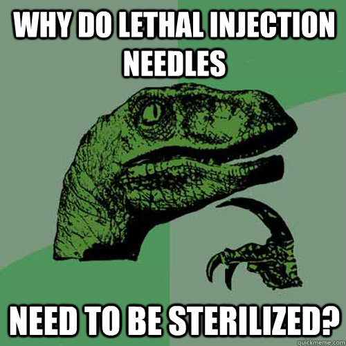 why do lethal injection needles need to be sterilized?   Philosoraptor