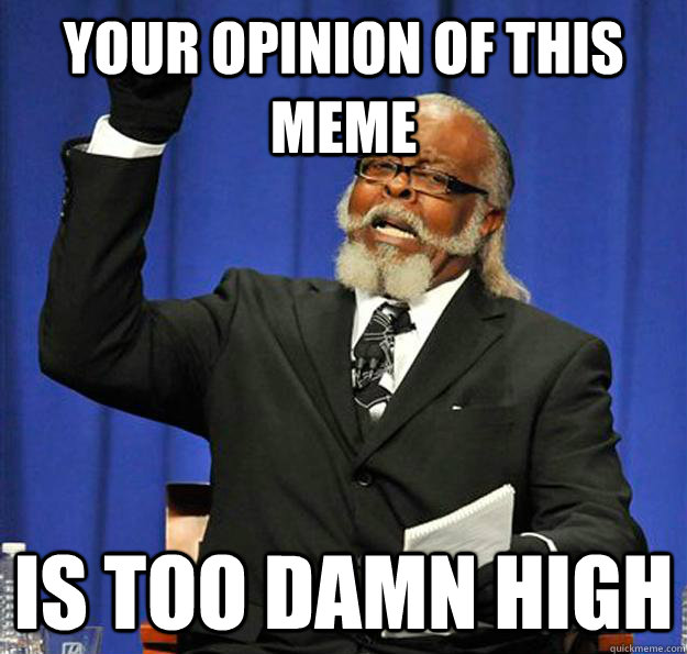 your opinion of this meme Is too damn high  Jimmy McMillan