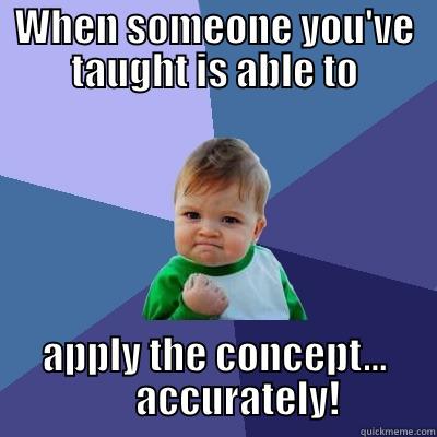 WHEN SOMEONE YOU'VE TAUGHT IS ABLE TO APPLY THE CONCEPT...       ACCURATELY! Success Kid