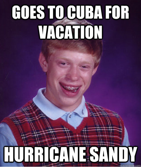 Goes to Cuba for vacation Hurricane Sandy  Bad Luck Brian