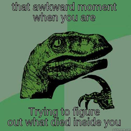 THAT AWKWARD MOMENT WHEN YOU ARE TRYING TO FIGURE OUT WHAT DIED INSIDE YOU Philosoraptor