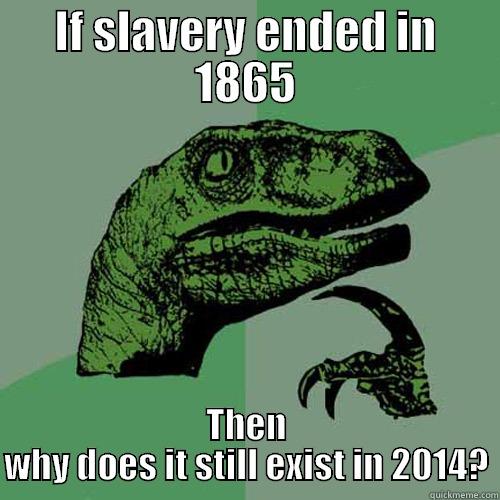 IF SLAVERY ENDED IN 1865 THEN WHY DOES IT STILL EXIST IN 2014? Philosoraptor