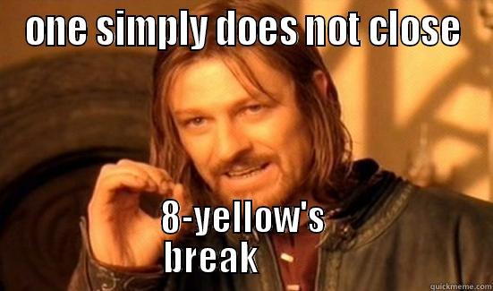 ONE SIMPLY DOES NOT CLOSE 8-YELLOW'S            BREAK                     Boromir