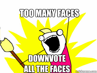 Too many faces downvote
all the faces  All The Things