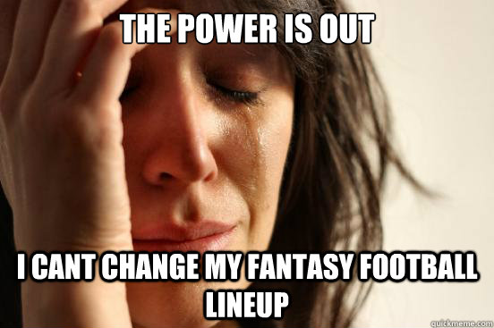the power is out i cant change my fantasy football lineup  First World Problems