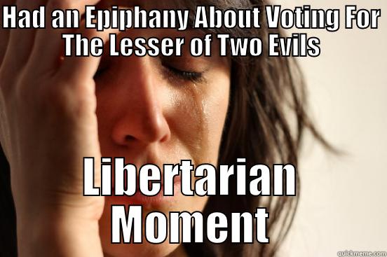 HAD AN EPIPHANY ABOUT VOTING FOR THE LESSER OF TWO EVILS LIBERTARIAN MOMENT First World Problems