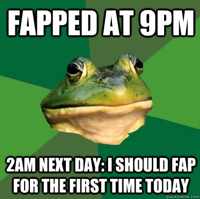 fapped at 9pm  2am next day: I should fap for the first time today  Foul Bachelor Frog