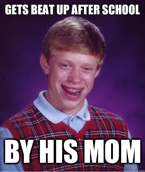 Gets beat up after school By his mom  Bad Luck Brian