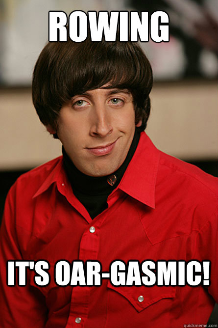Rowing It's oar-gasmic! - Rowing It's oar-gasmic!  Pickup Line Scientist