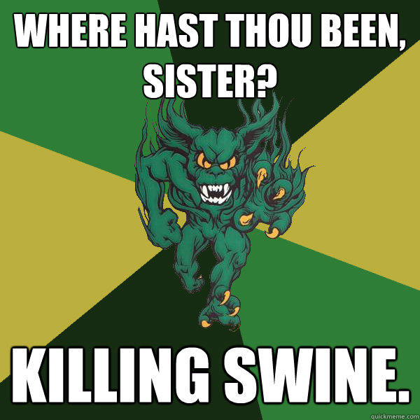 Where hast thou been, sister? Killing swine.  Green Terror