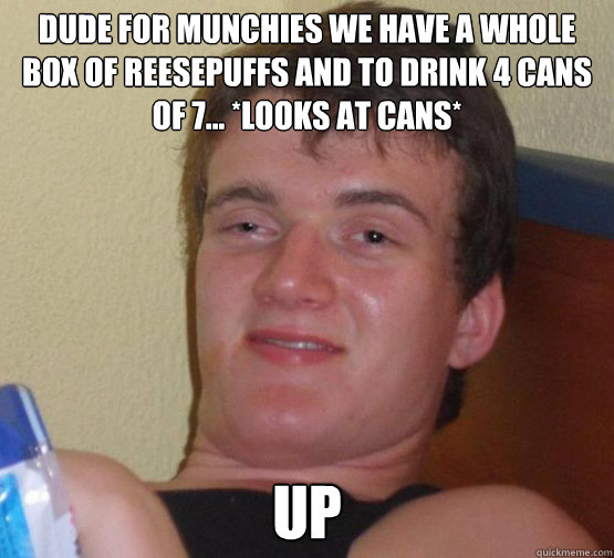 Dude for munchies we have a whole box of reesepuffs and to drink 4 cans of 7... *looks at cans* Up  Stoner Stanley
