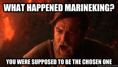 What happened Marineking? You were supposed to be the chosen one  Epic Fucking Obi Wan