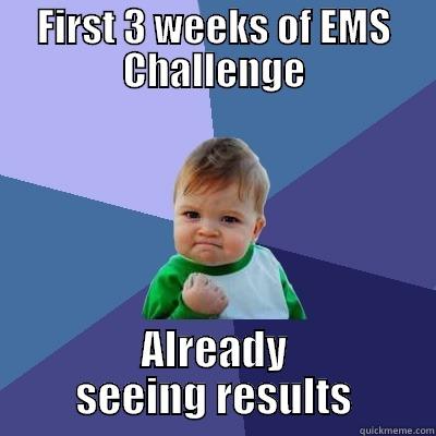 FIRST 3 WEEKS OF EMS CHALLENGE ALREADY SEEING RESULTS Success Kid