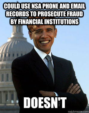 COULD USE NSA PHONE AND EMAIL RECORDS TO PROSECUTE FRAUD BY FINANCIAL INSTITUTIONS  DOESN'T - COULD USE NSA PHONE AND EMAIL RECORDS TO PROSECUTE FRAUD BY FINANCIAL INSTITUTIONS  DOESN'T  Scumbag Obama