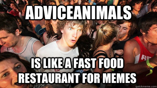 adviceanimals is like a fast food restaurant for memes  Sudden Clarity Clarence