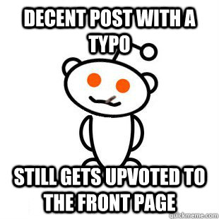 decent post with a typo Still gets upvoted to the front page  Good Guy Redditor