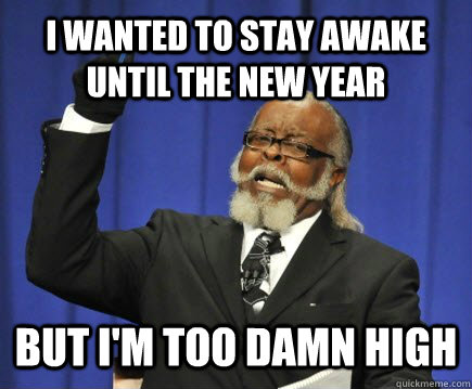 I wanted to stay awake until the new year But I'm too damn high  Too Damn High