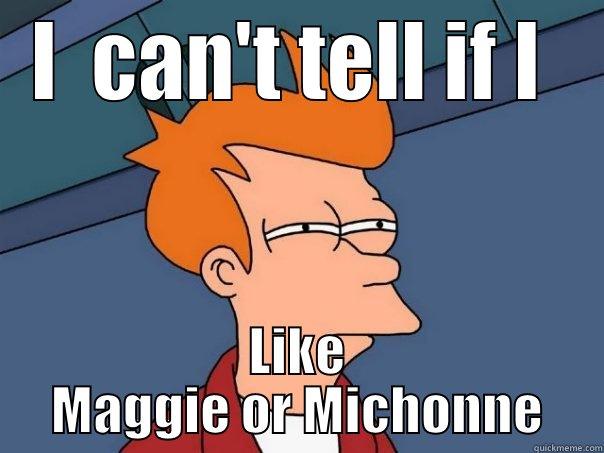 I  CAN'T TELL IF I  LIKE MAGGIE OR MICHONNE Futurama Fry