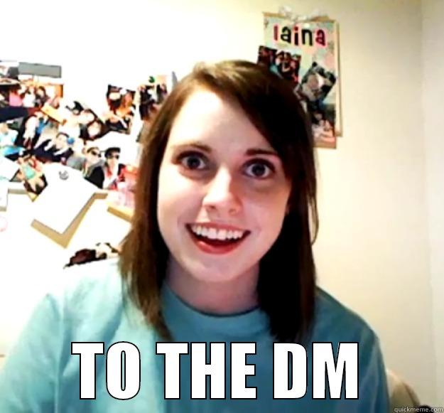  TO THE DM Overly Attached Girlfriend