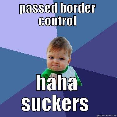 PASSED BORDER CONTROL HAHA SUCKERS  Success Kid