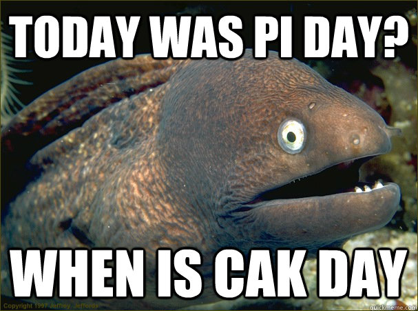 today was pi day? when is cak day - today was pi day? when is cak day  Bad Joke Eel