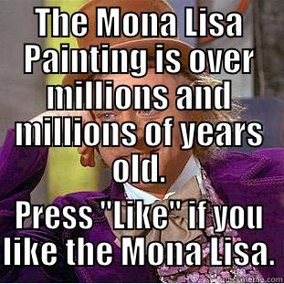 THE MONA LISA PAINTING IS OVER MILLIONS AND MILLIONS OF YEARS OLD. PRESS 