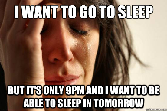 I want to go to sleep but it's only 9pm and i want to be able to sleep in tomorrow  First World Problems