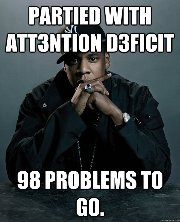 Partied with Att3ntion D3ficit 98 problems to go.  Jay Z Problems