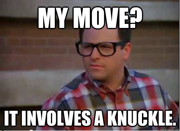My move? It involves a knuckle.  Hipster George Costanza