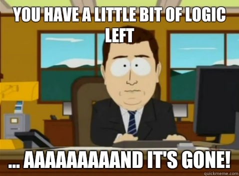 You have a little bit of logic left ... aaaaaaaaand it's gone! - You have a little bit of logic left ... aaaaaaaaand it's gone!  South Park Banker