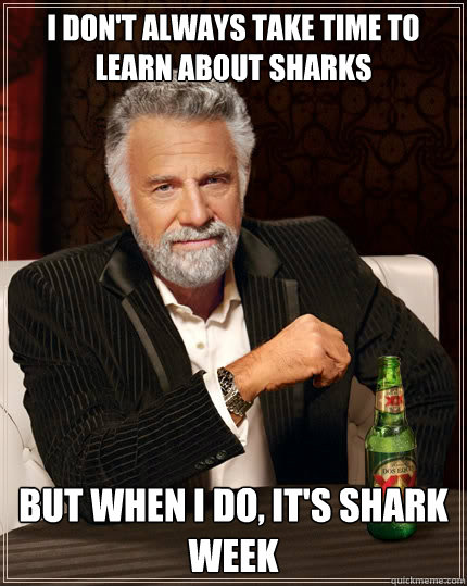 I don't always take time to learn about sharks but when I do, it's shark week  The Most Interesting Man In The World